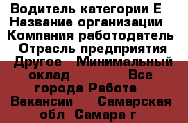 Водитель категории Е › Название организации ­ Компания-работодатель › Отрасль предприятия ­ Другое › Минимальный оклад ­ 40 000 - Все города Работа » Вакансии   . Самарская обл.,Самара г.